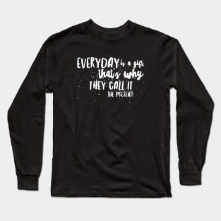 Everyday is a GIFT, That's Why they call it the PRESENT! Long Sleeve T-Shirt